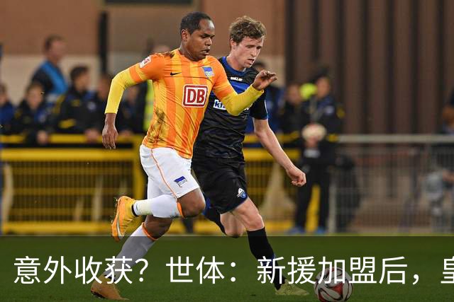意外收获？世体：新援加盟后，皇马将从7月1日起获得FIFA补偿金